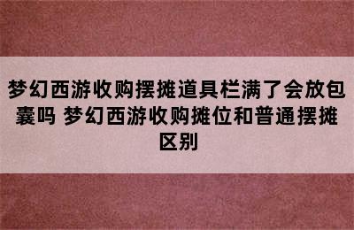 梦幻西游收购摆摊道具栏满了会放包囊吗 梦幻西游收购摊位和普通摆摊区别